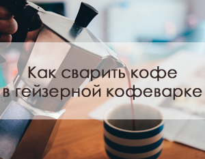 Как сварить кофе в гейзерной кофеварке – подробная инструкция